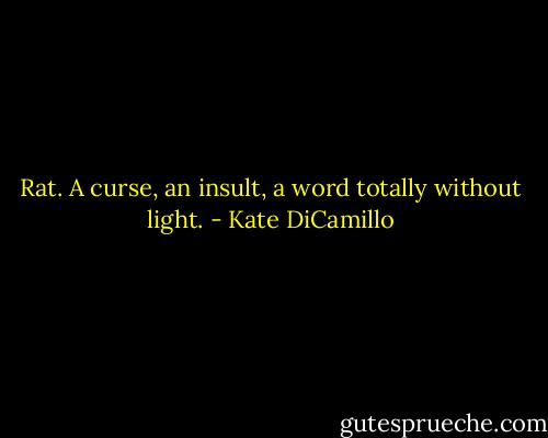 Rat. A curse, an insult, a word totally without light. - Kate DiCamillo
