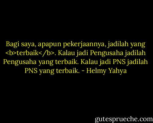 Bagi saya, apapun pekerjaannya, jadilah yang <b>terbaik</b>. Kalau jadi Pengusaha jadilah Pengusaha yang terbaik. Kalau jadi PNS jadilah PNS yang terbaik. - Helmy Yahya