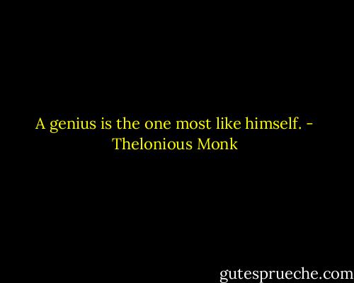 A genius is the one most like himself. - Thelonious Monk