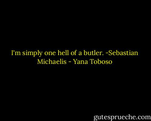 I'm simply one hell of a butler.<br />-Sebastian Michaelis - Yana Toboso