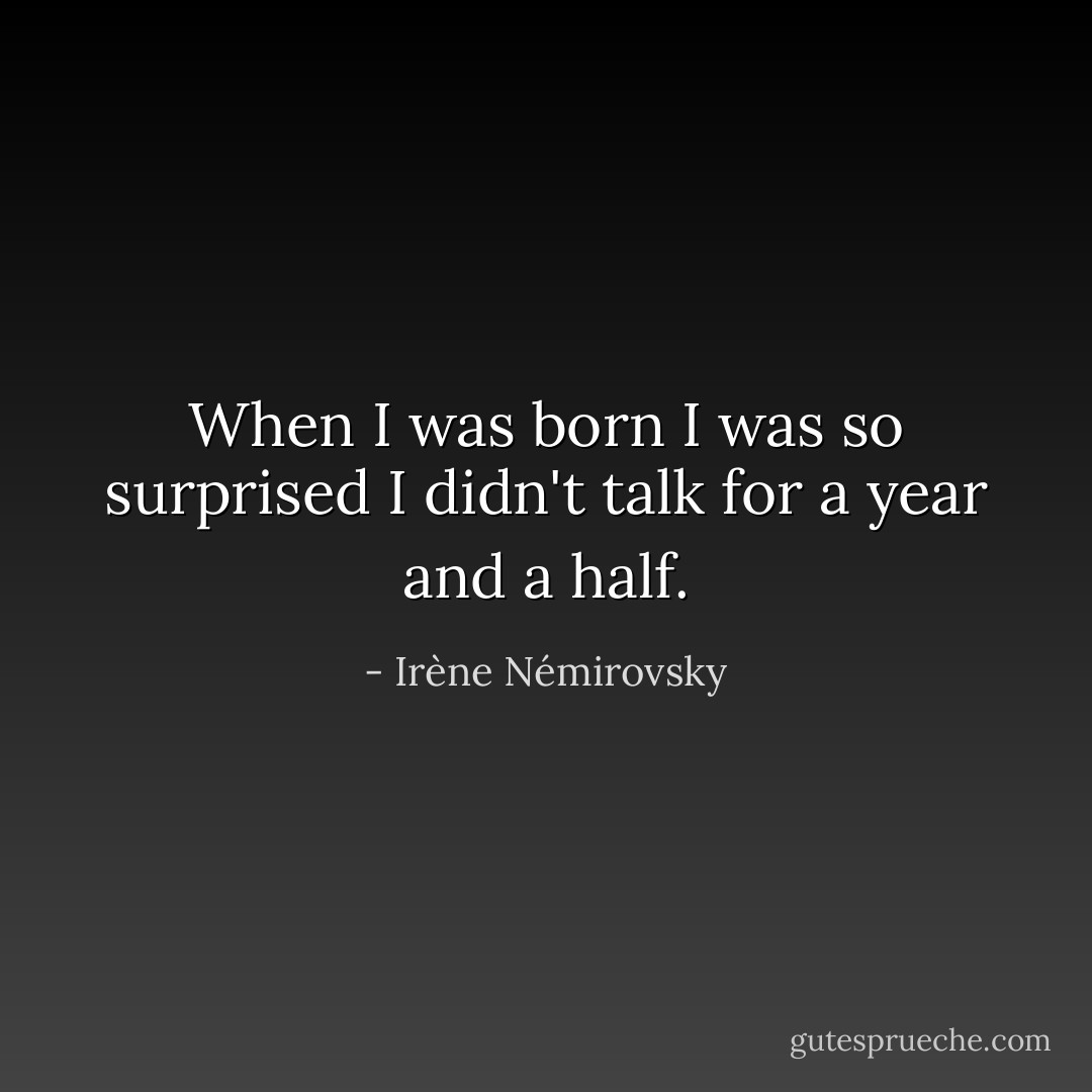When I was born I was so surprised I didn't talk for a year and a half. - Irène Némirovsky