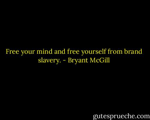 Free your mind and free yourself from brand slavery. - Bryant McGill