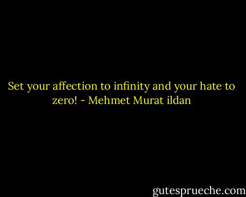 Set your affection to infinity and your hate to zero! - Mehmet Murat ildan