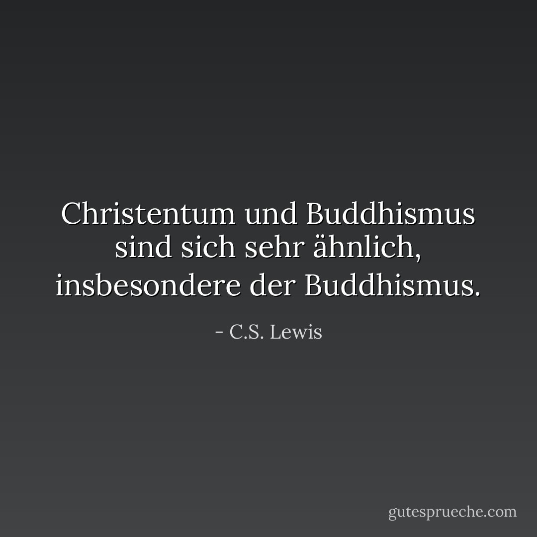 Christentum und Buddhismus sind sich sehr ähnlich, insbesondere der Buddhismus. - C.S. Lewis<