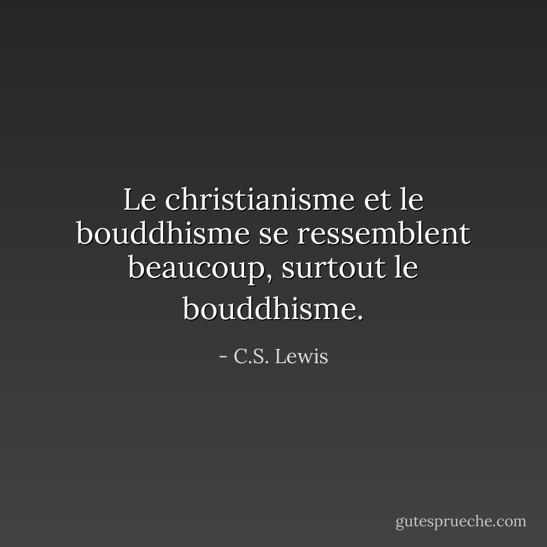 Le christianisme et le bouddhisme se ressemblent beaucoup, surtout le bouddhisme. - C.S. Lewis