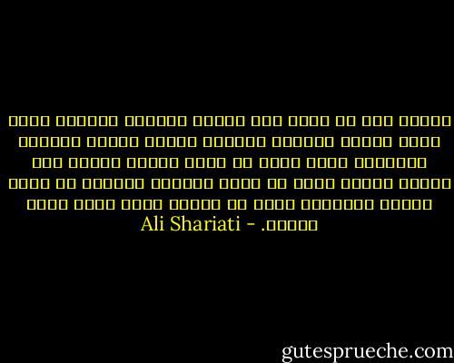 وهكذا نرى أن وراء هذا السور المطبق الأسود الذي بناه حولنا التشيع الصفوي وبناه حولهم التسنن الأموي، فضاء رحبا له آفاق واسعة وهواء طلق وسماء صافية يعيش في ظلها الشيعي العلوي مع أخيه السني المحمدي ويرى كل منهما نفسه مرآه بوجه الآخر. - Ali Shariati