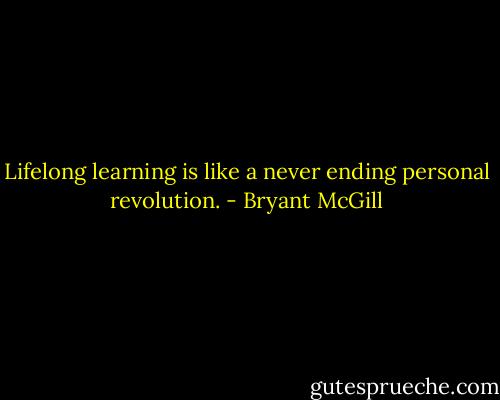 Lifelong learning is like a never ending personal revolution. - Bryant McGill