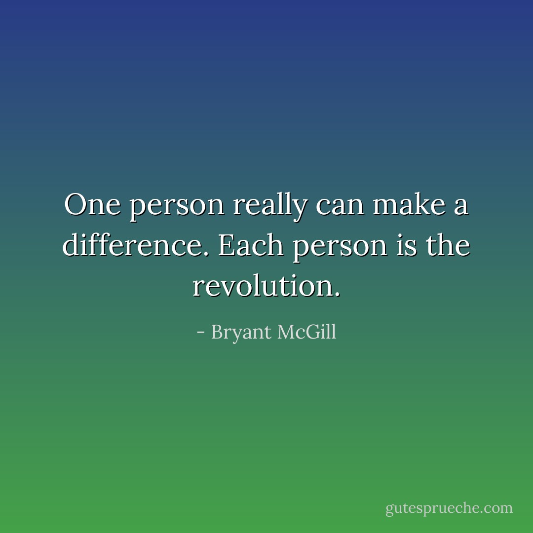 One person really can make a difference. Each person is the revolution. - Bryant McGill