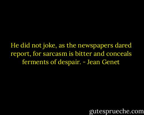 He did not joke, as the newspapers dared report, for sarcasm is bitter and conceals ferments of despair. - Jean Genet