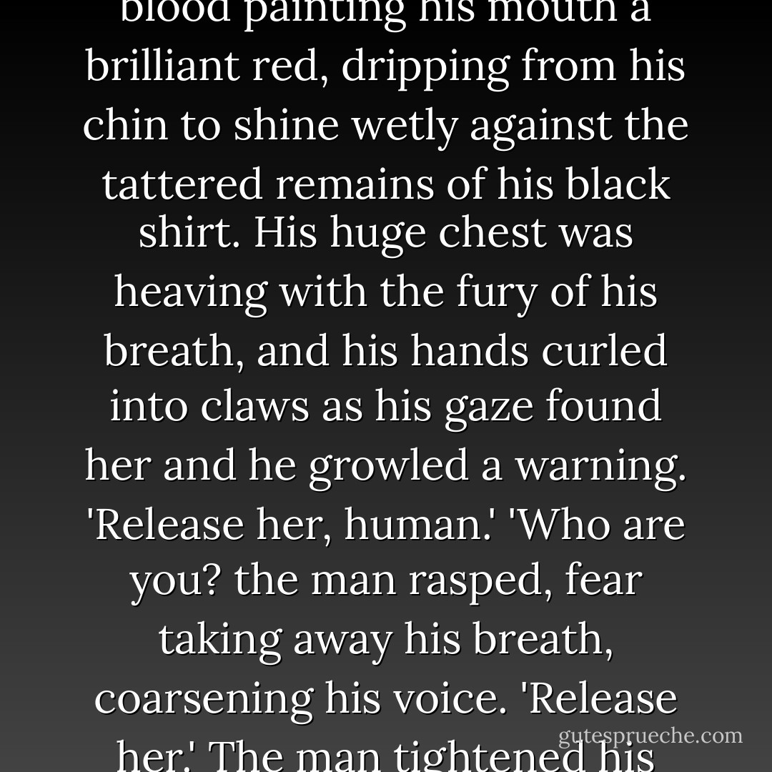 Raphael came through the door like a child's nightmare, his eyes glowing an almost solid silver with wrath, his gleaming fangs fully extended, blood painting his mouth a brilliant red, dripping from his chin to shine wetly against the tattered remains of his black shirt. His huge chest was heaving with the fury of his breath, and his hands curled into claws as his gaze found her and he growled a warning. 'Release her, human.'<br />'Who are you? the man rasped, fear taking away his breath, coarsening his voice.<br />'Release her.'<br />The man tightened his grip, 'Come closer and she dies.'<br />Rachael's mouth widened in a terrifying smile, 'You think to bargain with me? - D.B. Reynolds