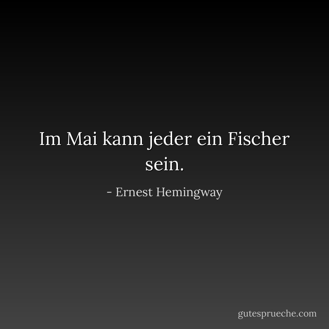 Im Mai kann jeder ein Fischer sein. - Ernest Hemingway<