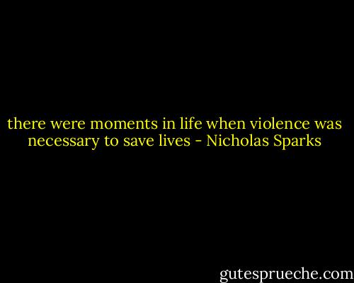 there were moments in life when violence was necessary to save lives - Nicholas Sparks