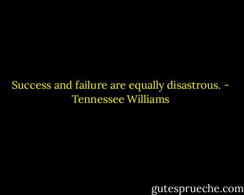 Success and failure are equally disastrous. - Tennessee Williams