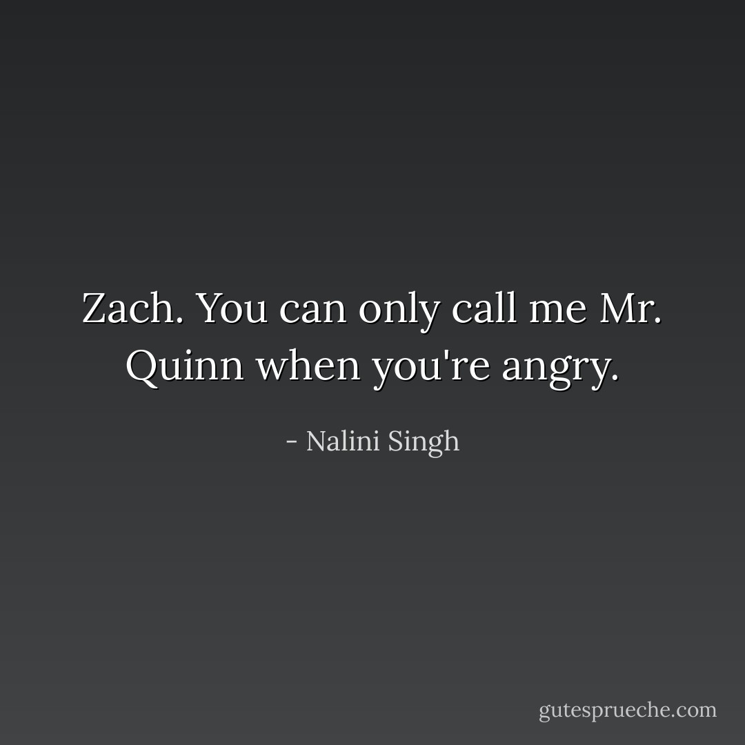 Zach. You can only call me Mr. Quinn when you're angry. - Nalini Singh