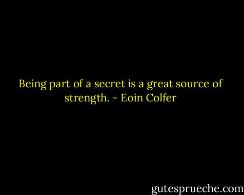 Being part of a secret is a great source of strength. - Eoin Colfer
