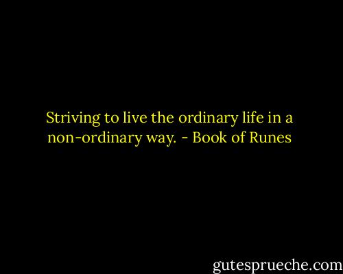 Striving to live the ordinary life in a non-ordinary way. - Book of Runes