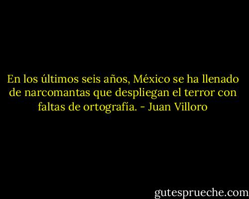 En los últimos seis años, México se ha llenado de narcomantas que despliegan el terror con faltas de ortografía. - Juan Villoro