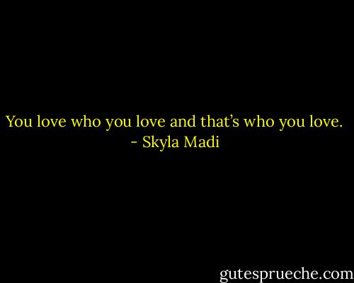 You love who you love and that’s who you love. - Skyla Madi