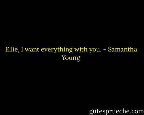 Ellie, I want everything with you. - Samantha Young