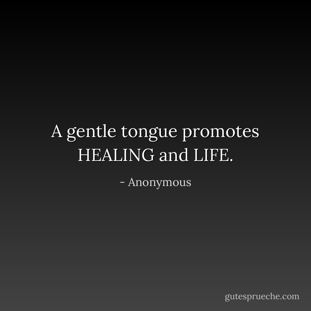 A gentle tongue promotes HEALING and LIFE. - Anonymous