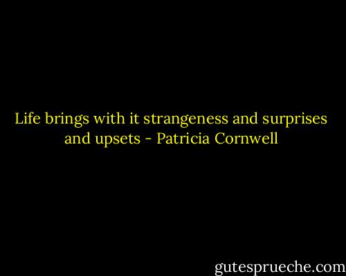 Life brings with it strangeness and surprises and upsets - Patricia Cornwell