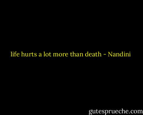 life hurts a lot more than death - Nandini