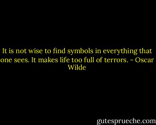 It is not wise to find symbols in everything that one sees. It makes life too full of terrors. - Oscar Wilde
