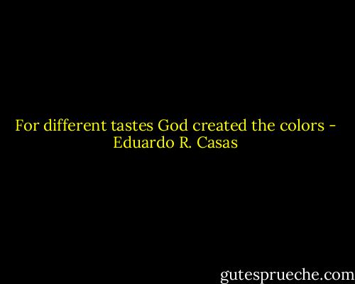 For different tastes God created the colors - Eduardo R. Casas
