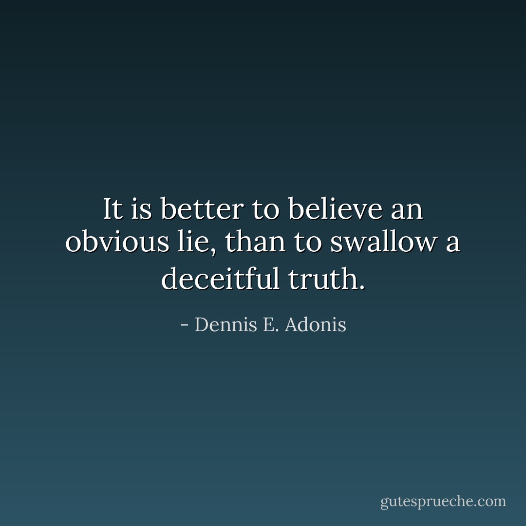 It is better to believe an obvious lie, than to swallow a deceitful truth. - Dennis E. Adonis