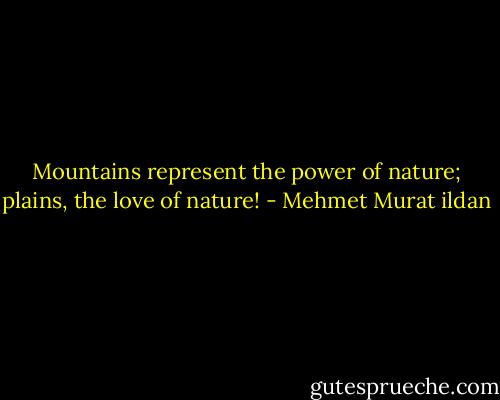 Mountains represent the power of nature; plains, the love of nature! - Mehmet Murat ildan