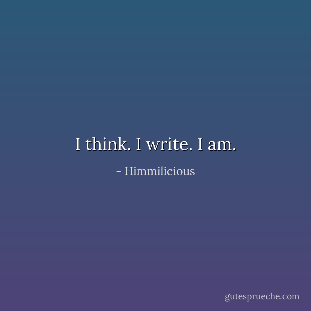 I think. I write. I am. - Himmilicious