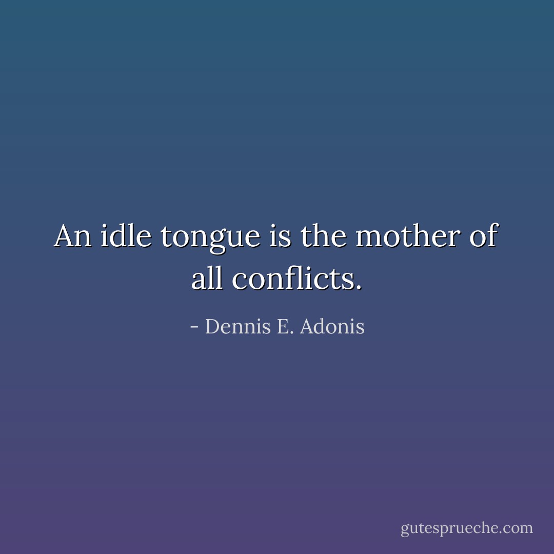 An idle tongue is the mother of all conflicts. - Dennis E. Adonis