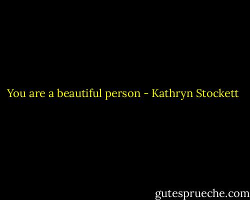 You are a beautiful person - Kathryn Stockett