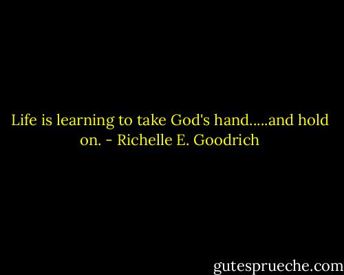 Life is learning to take God's hand.....and hold on. - Richelle E. Goodrich