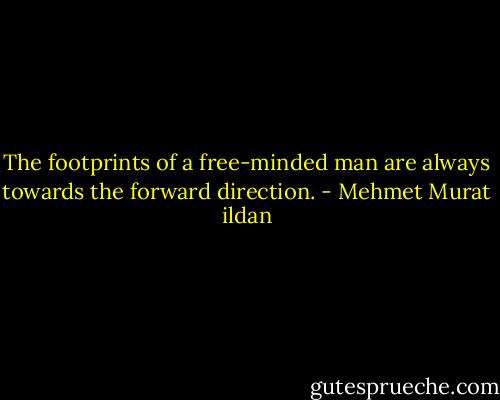 The footprints of a free-minded man are always towards the forward direction. - Mehmet Murat ildan