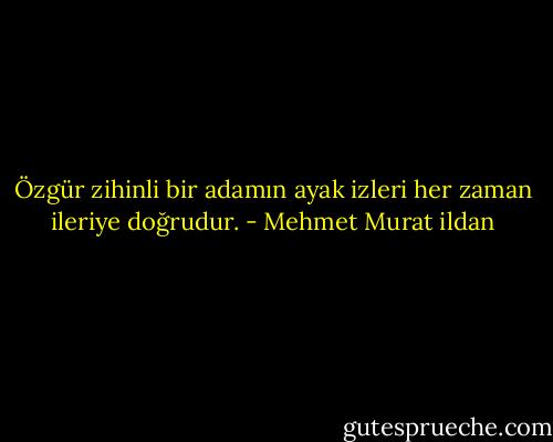 Özgür zihinli bir adamın ayak izleri her zaman ileriye doğrudur. - Mehmet Murat ildan