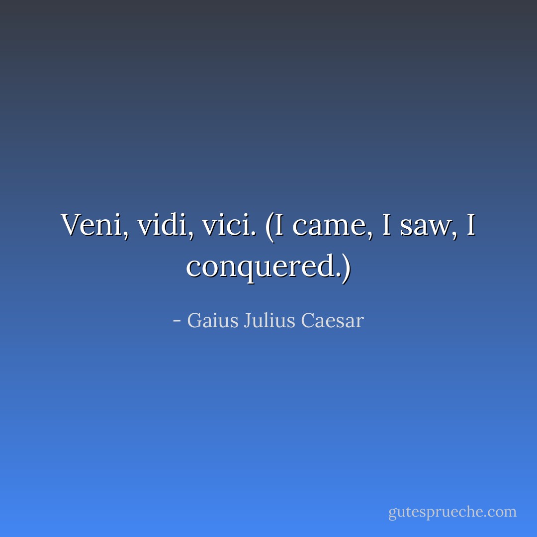Veni, vidi, vici. (<i>I came, I saw, I conquered</i>.) - Gaius Julius Caesar