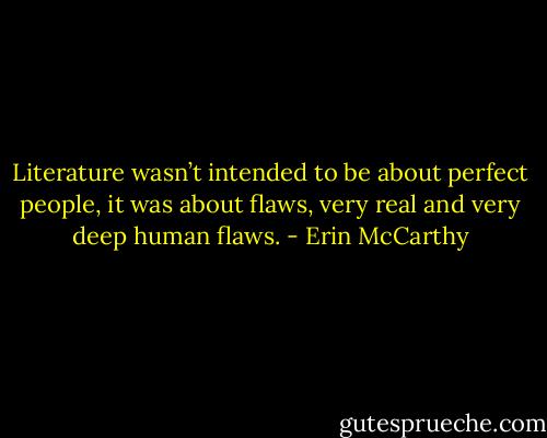 Literature wasn’t intended to be about perfect people, it was about flaws, very real and very deep human flaws. - Erin McCarthy