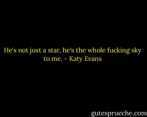 He's not just a star, he's the whole fucking sky to me. - Katy Evans