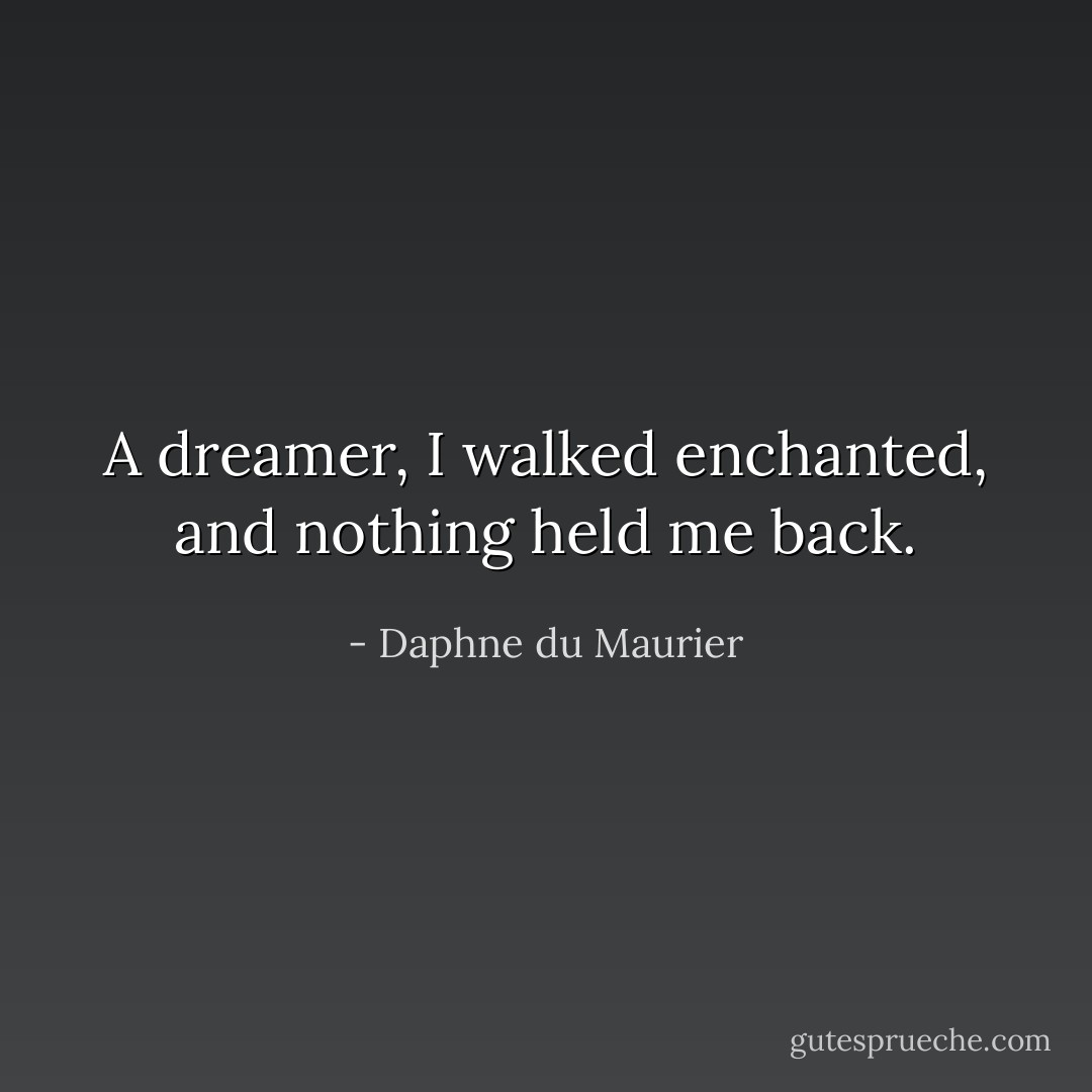 A dreamer, I walked enchanted, and nothing held me back. - Daphne du Maurier