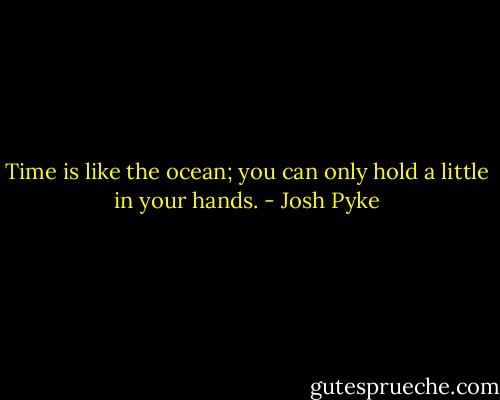 Time is like the ocean; you can only hold a little in your hands. - Josh Pyke