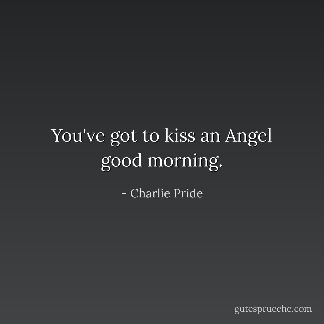You've got to kiss an Angel good morning. - Charlie Pride