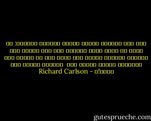 لقد سأل الكاتب ستيفن ليفين السؤال التالي: لو تبقى من عمرك ساعة واحدة، ولم يكن أمامك سوى مكالمة هاتفية واحدة فمن الذي تحب أن تكلمه عبر الهاتف؟ وماذا ستقول له؟ <br />ولماذا تنتظر حتى الآن!؟ - Richard Carlson