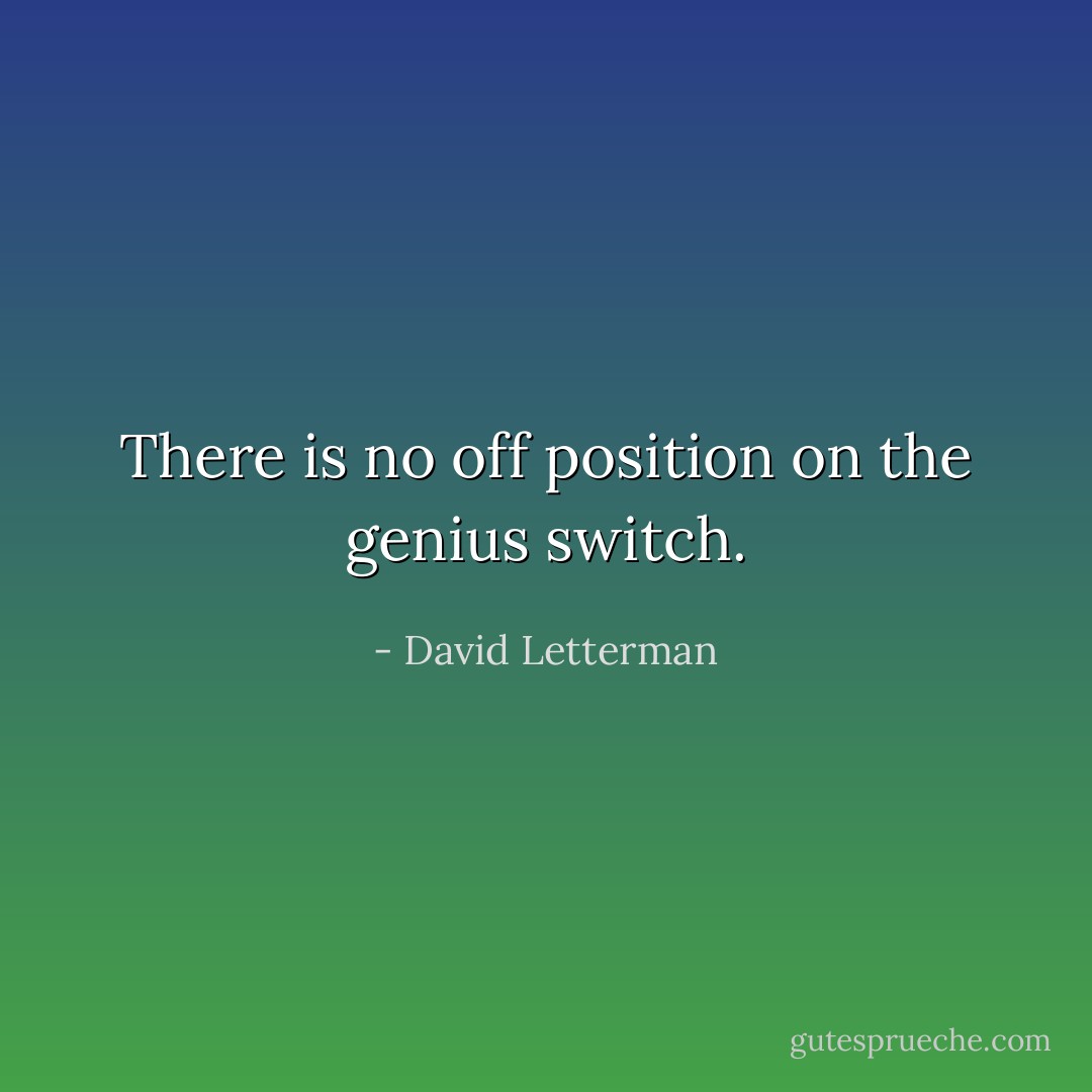 There is no off position on the genius switch. - David Letterman