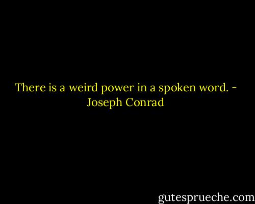 There is a weird power in a spoken word. - Joseph Conrad