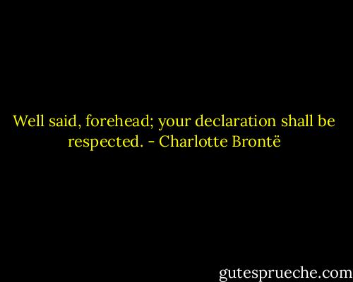 Well said, forehead; your declaration shall be respected. - Charlotte Brontë