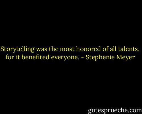 Storytelling was the most honored of all talents, for it benefited everyone. - Stephenie Meyer