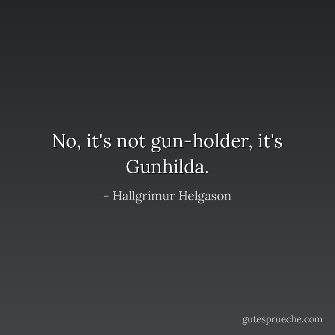 No, it's not gun-holder, it's Gunhilda. - Hallgrímur Helgason