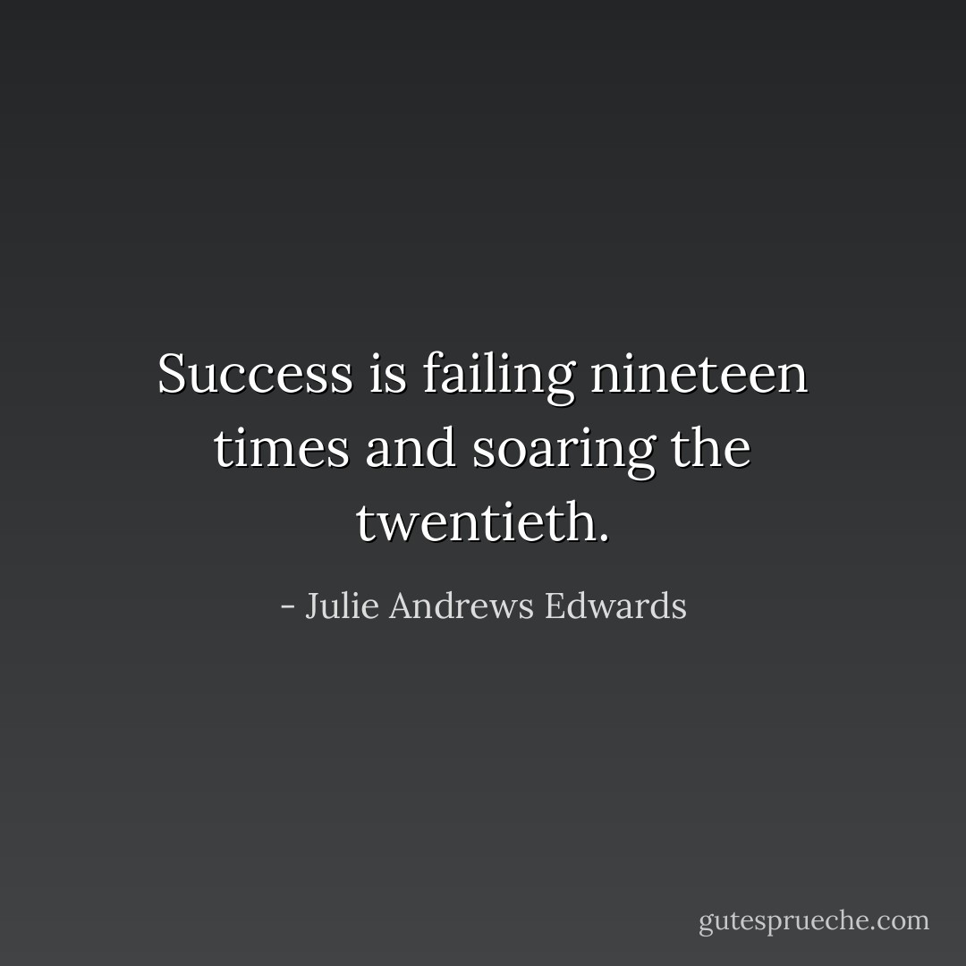 Success is failing nineteen times and soaring the twentieth. - Julie Andrews Edwards