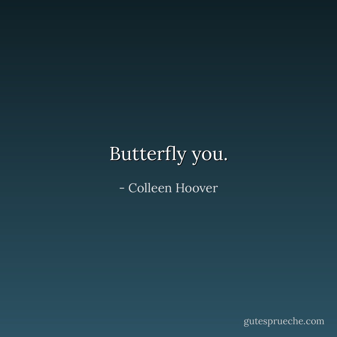 Butterfly you. - Colleen Hoover